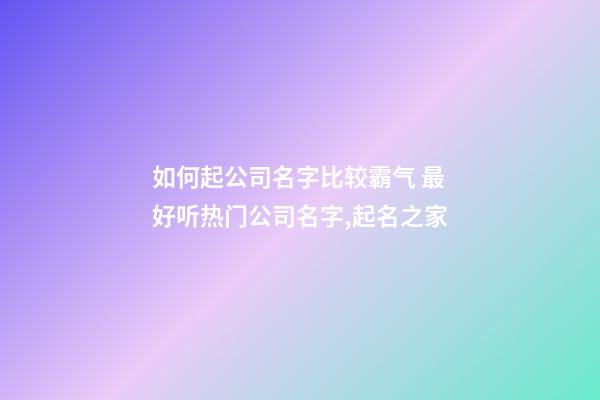 如何起公司名字比较霸气 最好听热门公司名字,起名之家-第1张-公司起名-玄机派